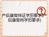 产后康复师证学历要求(产后康复师学历要求)