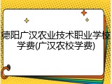德阳广汉农业技术职业学校学费(广汉农校学费)
