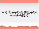 自考大专学校有哪些学校(自考大专院校)