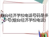 烟台经济学校电话号码是多少号(烟台经济学校电话)