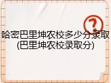 哈密巴里坤农校多少分录取(巴里坤农校录取分)