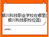 银川科技职业学校在哪里(银川科技职校位置)