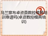 乌兰察布卓资县数控模具培训靠谱吗(卓资数控模具培训)