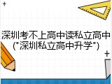 深圳考不上高中读私立高中("深圳私立高中升学")