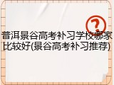普洱景谷高考补习学校哪家比较好(景谷高考补习推荐)