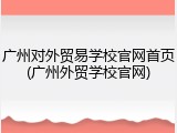 广州对外贸易学校官网首页(广州外贸学校官网)