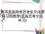 普洱孟连高考艺考生文化课补习班推荐(孟连艺考文化补习)