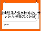 唐山遵化农业学校地址在什么地方(遵化农校地址)