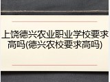 上饶德兴农业职业学校要求高吗(德兴农校要求高吗)