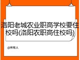 洛阳老城农业职高学校要住校吗(洛阳农职高住校吗)