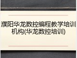 濮阳华龙数控编程教学培训机构(华龙数控培训)