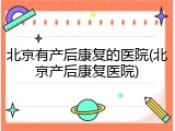 北京有产后康复的医院(北京产后康复医院)