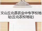 文山丘北县农业中专学校地址(丘北农校地址)
