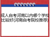 成人自考河南以内哪个学校比较好(河南自考院校推荐)