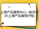 上海产后康复中心一般多少次(上海产后康复疗程)