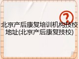 北京产后康复培训机构技校地址(北京产后康复技校)