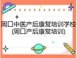 周口中医产后康复培训学校(周口产后康复培训)
