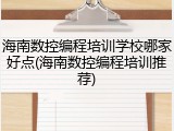 海南数控编程培训学校哪家好点(海南数控编程培训推荐)