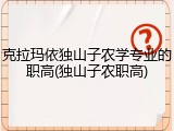 克拉玛依独山子农学专业的职高(独山子农职高)