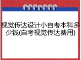 视觉传达设计小自考本科多少钱(自考视觉传达费用)