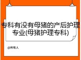 专科有没有母猪的产后护理专业(母猪护理专科)