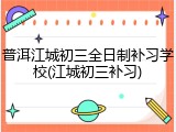 普洱江城初三全日制补习学校(江城初三补习)