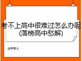考不上高中很难过怎么办呢(落榜高中愁解)