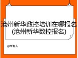 沧州新华数控培训在哪报名(沧州新华数控报名)