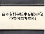 自考专科学校中专能考吗(中专可自考专科)