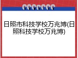 日照市科技学校万兆博(日照科技学校万兆博)