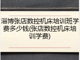 淄博张店数控机床培训班学费多少钱(张店数控机床培训学费)