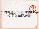 平顶山卫东十大单招培训学校(卫东单招培训)