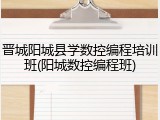 晋城阳城县学数控编程培训班(阳城数控编程班)