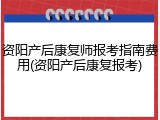 资阳产后康复师报考指南费用(资阳产后康复报考)