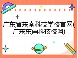 广东省东南科技学校官网(广东东南科技校网)
