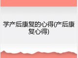 学产后康复的心得(产后康复心得)