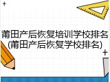 莆田产后恢复培训学校排名(莆田产后恢复学校排名)