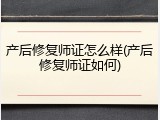 产后修复师证怎么样(产后修复师证如何)
