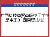 广西科技商贸高级技工学校是中职(广西商贸技校)