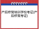 产后修复培训学校考证(产后修复考证)