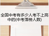 全国中考有多少人考不上高中的(中考落榜人数)