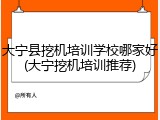 大宁县挖机培训学校哪家好(大宁挖机培训推荐)
