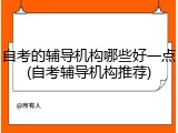 自考的辅导机构哪些好一点(自考辅导机构推荐)
