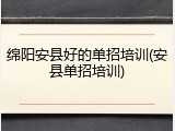 绵阳安县好的单招培训(安县单招培训)