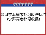 普洱宁洱高考补习收费标准(宁洱高考补习收费)