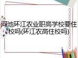 河池环江农业职高学校要住校吗(环江农高住校吗)