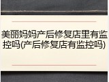 美丽妈妈产后修复店里有监控吗(产后修复店有监控吗)