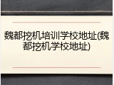 魏都挖机培训学校地址(魏都挖机学校地址)