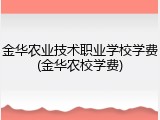 金华农业技术职业学校学费(金华农校学费)