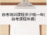 自考培训课程多少钱一年(自考课程年费)
